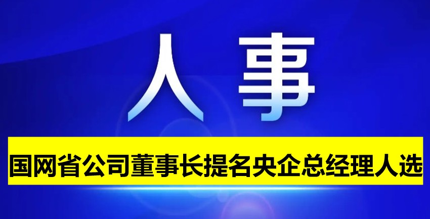 國網(wǎng)省公司董事長提名為央企總經(jīng)理人選！