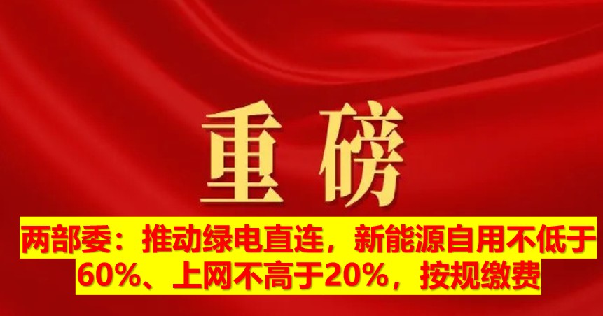 兩部委：推動(dòng)綠電直連，新能源自用不低于60%、上網(wǎng)不高于20%，按規(guī)繳費(fèi)