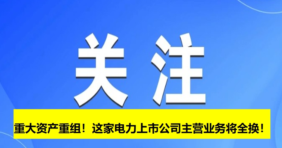 重大資產(chǎn)重組！這家電力上市公司主營業(yè)務將全換！