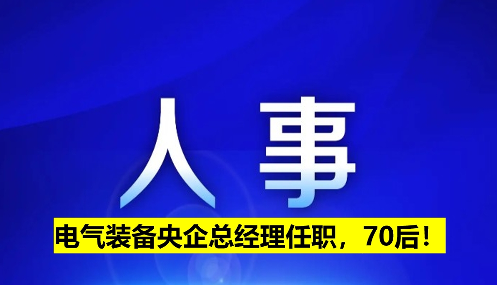 電氣裝備央企總經(jīng)理任職，70后！