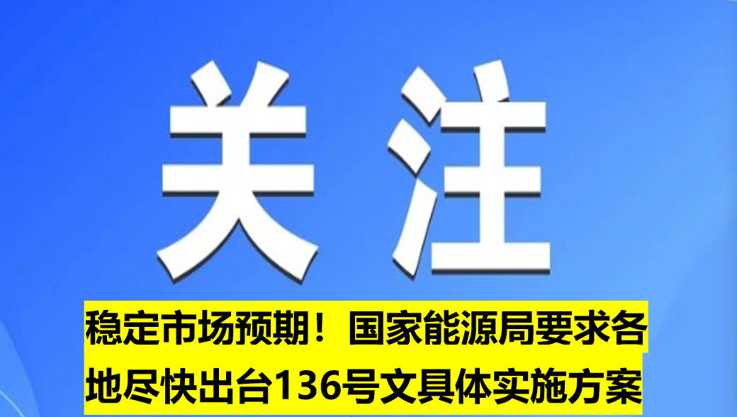 穩(wěn)定市場(chǎng)預(yù)期！國(guó)家能源局要求各地盡快出臺(tái)136號(hào)文具體實(shí)施方案