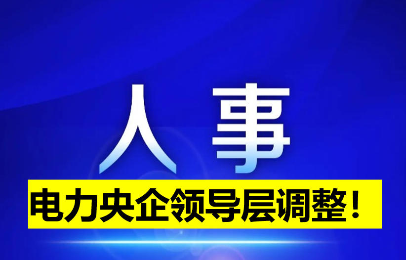 電力央企領(lǐng)導(dǎo)層調(diào)整！