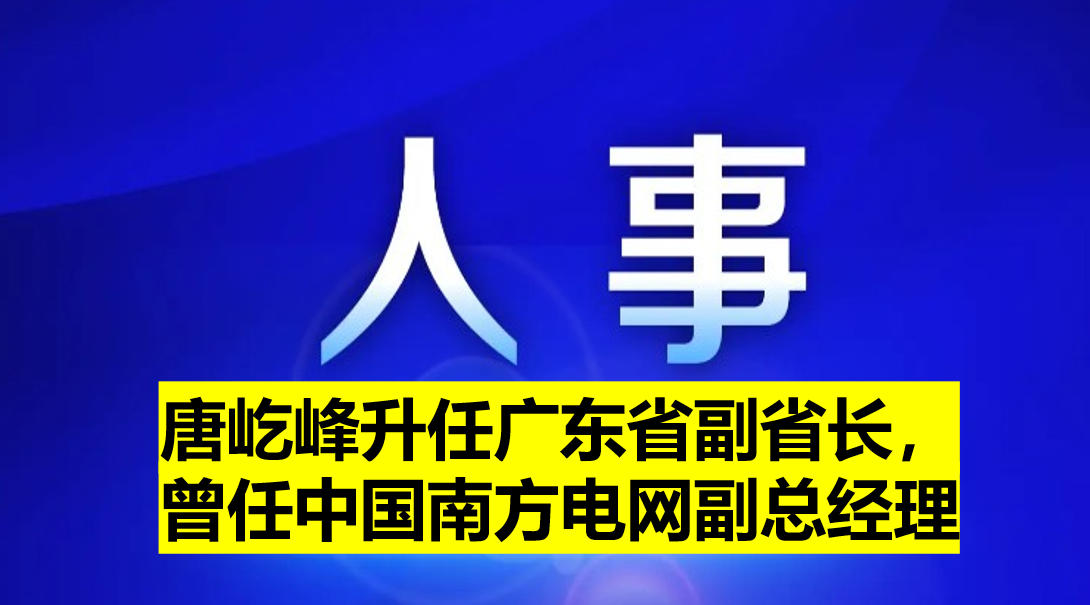 唐屹峰升任廣東省副省長，曾任中國南方電網(wǎng)副總