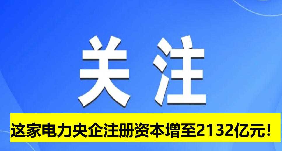這家電力央企注冊資本增至2132億元！