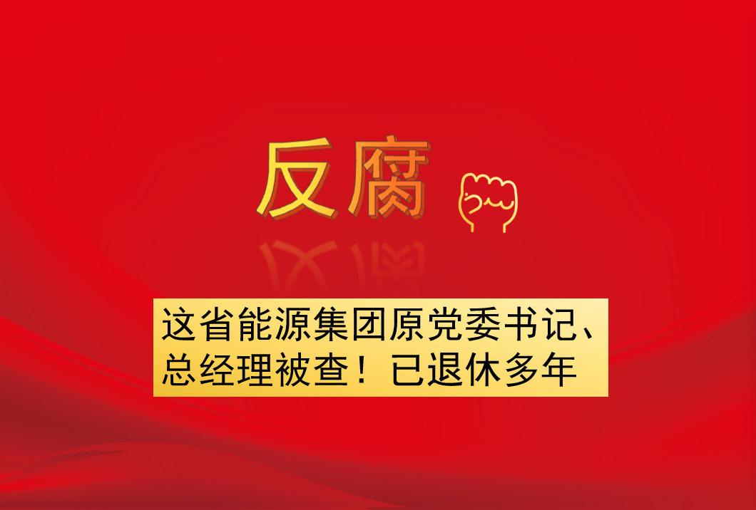 這省能源集團原黨委書記、總經(jīng)理被查！已退休多年