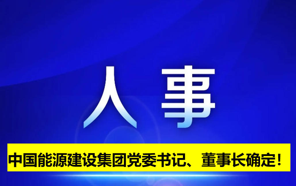 中國(guó)能源建設(shè)集團(tuán)黨委書(shū)記、董事長(zhǎng)確定！