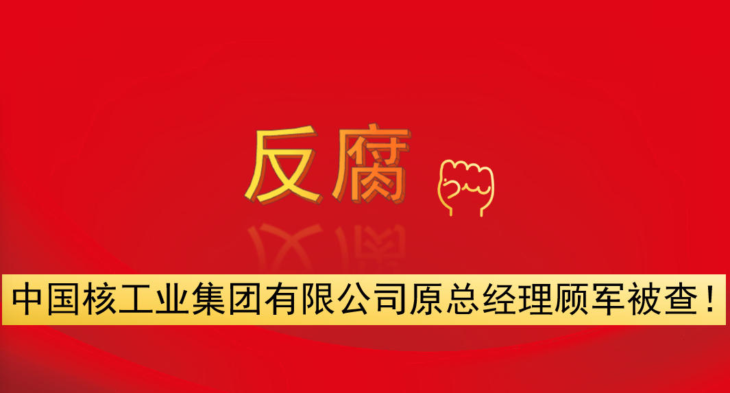 中國(guó)核工業(yè)集團(tuán)有限公司原總經(jīng)理顧軍被查！