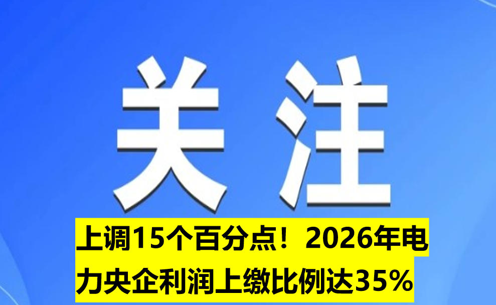 上調(diào)15個(gè)百分點(diǎn)！2026年電力央企利潤上繳比例達(dá)35%